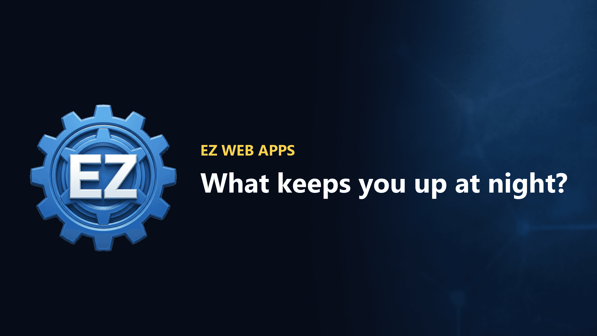 EZ Web Apps — What keeps you up at night?